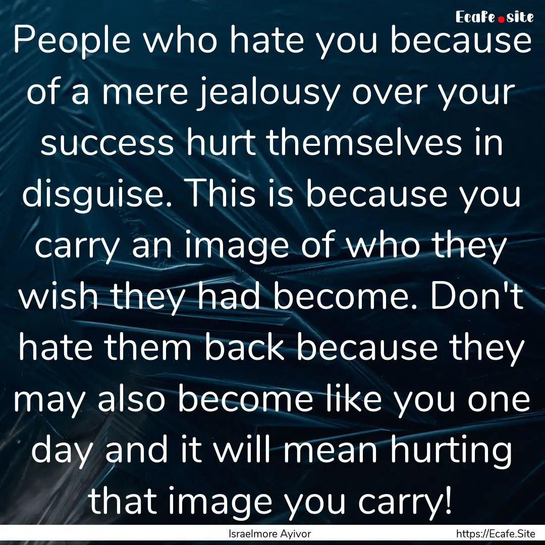 People who hate you because of a mere jealousy.... : Quote by Israelmore Ayivor