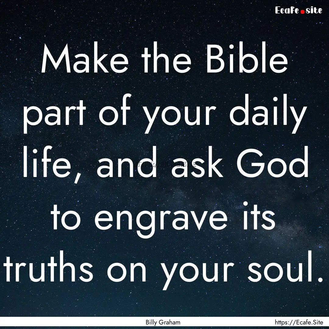 Make the Bible part of your daily life, and.... : Quote by Billy Graham