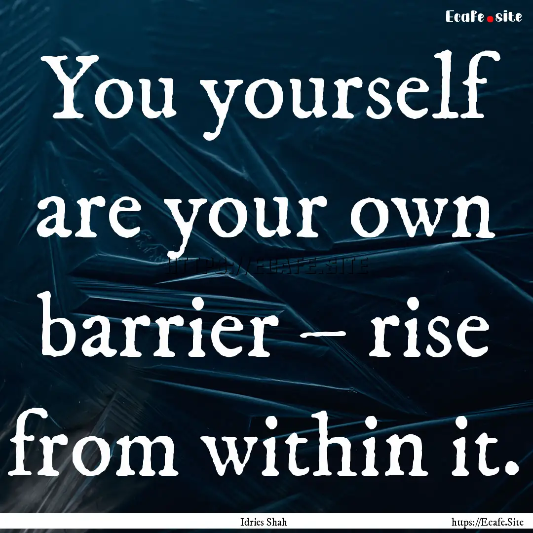 You yourself are your own barrier – rise.... : Quote by Idries Shah