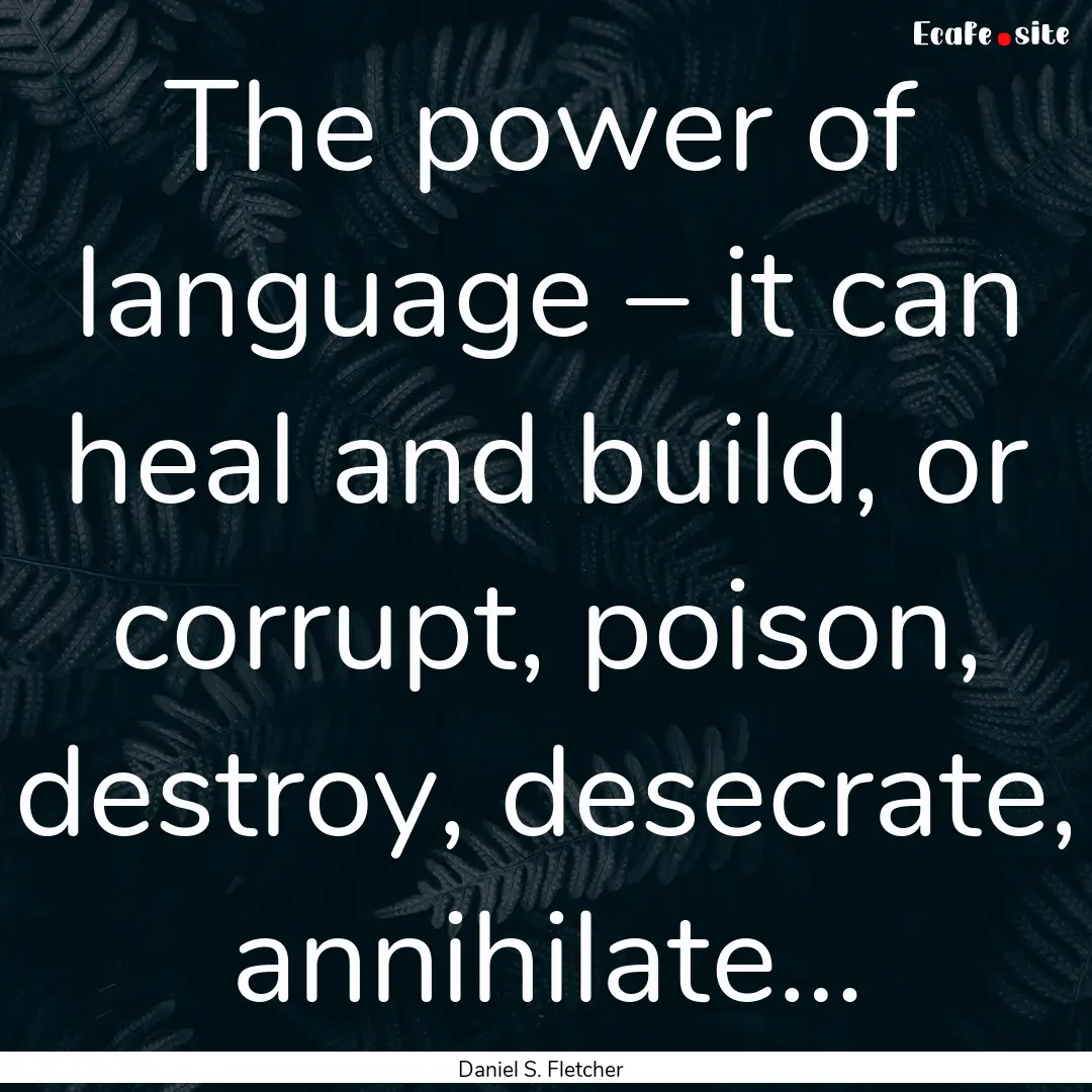 The power of language – it can heal and.... : Quote by Daniel S. Fletcher