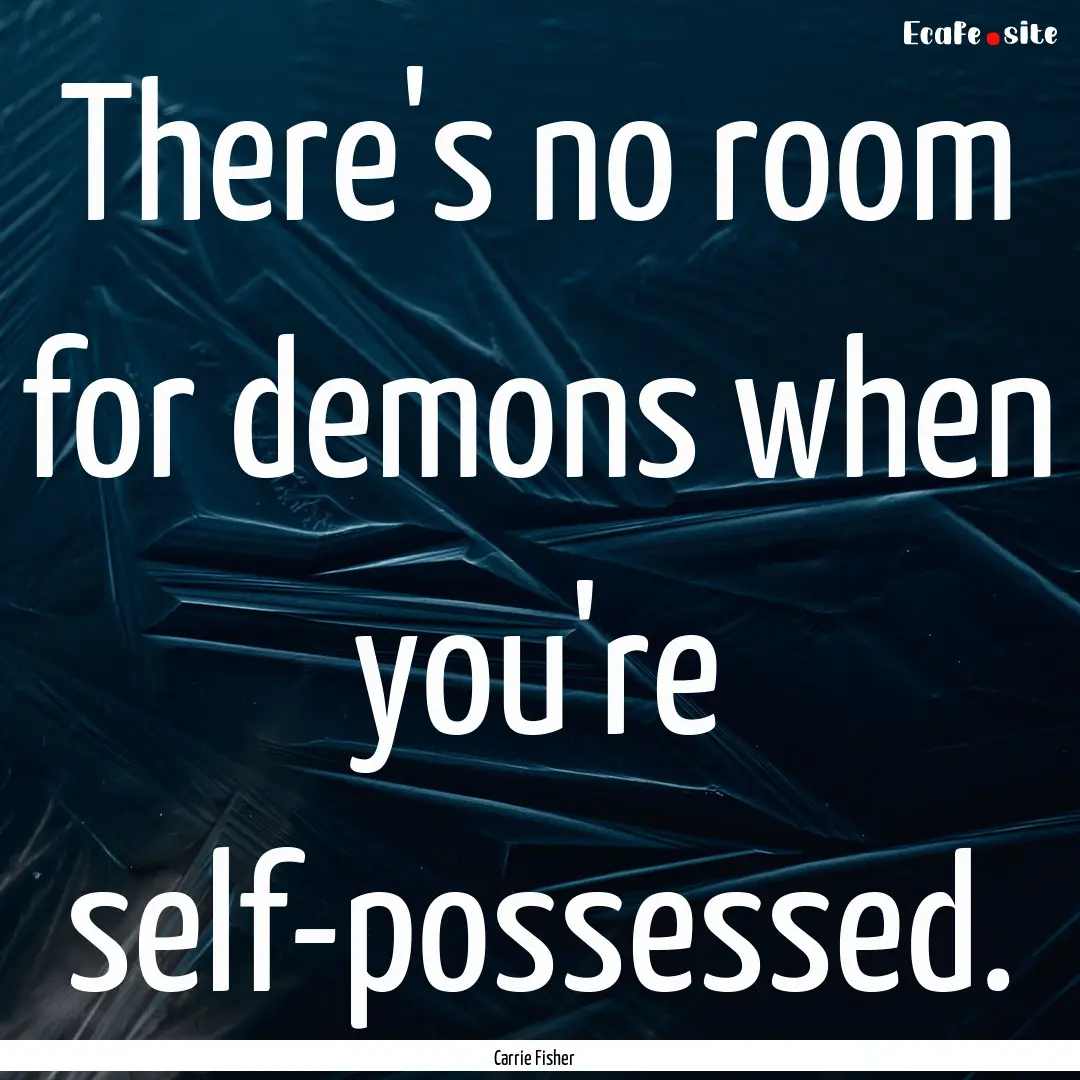 There's no room for demons when you're self-possessed..... : Quote by Carrie Fisher