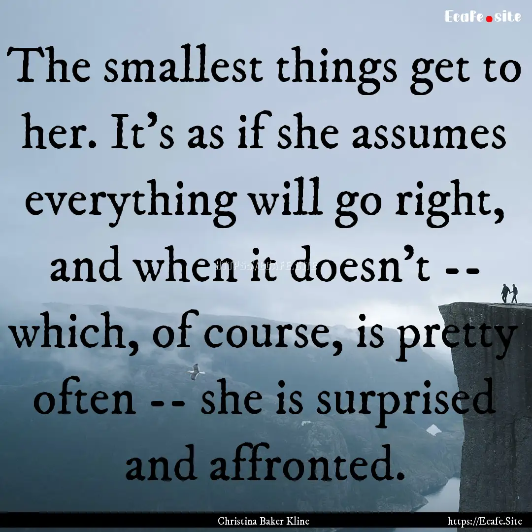 The smallest things get to her. It's as if.... : Quote by Christina Baker Kline