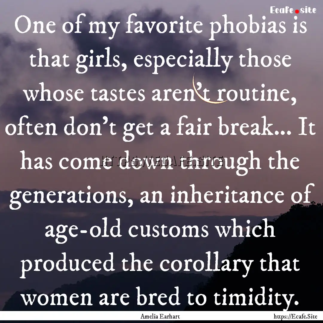 One of my favorite phobias is that girls,.... : Quote by Amelia Earhart