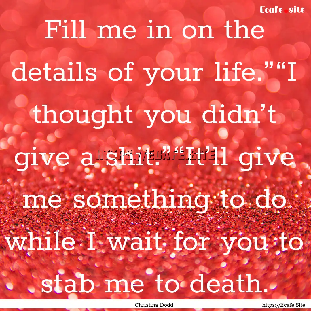 Fill me in on the details of your life.”“I.... : Quote by Christina Dodd