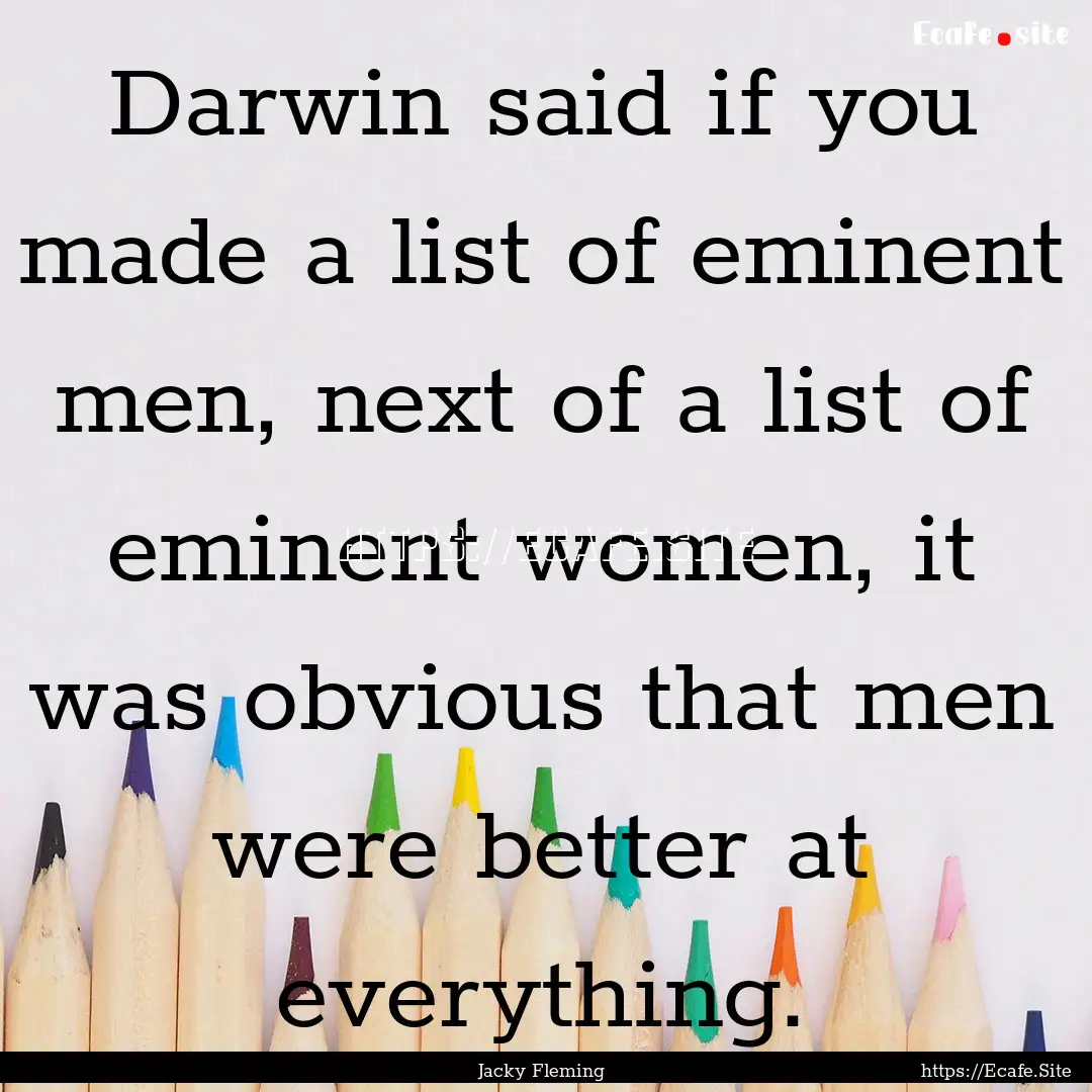 Darwin said if you made a list of eminent.... : Quote by Jacky Fleming