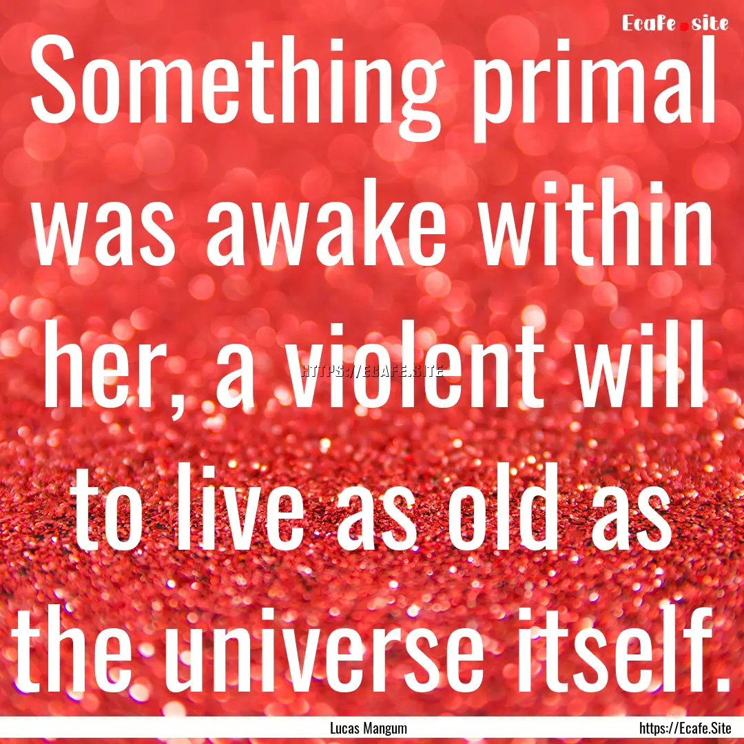 Something primal was awake within her, a.... : Quote by Lucas Mangum