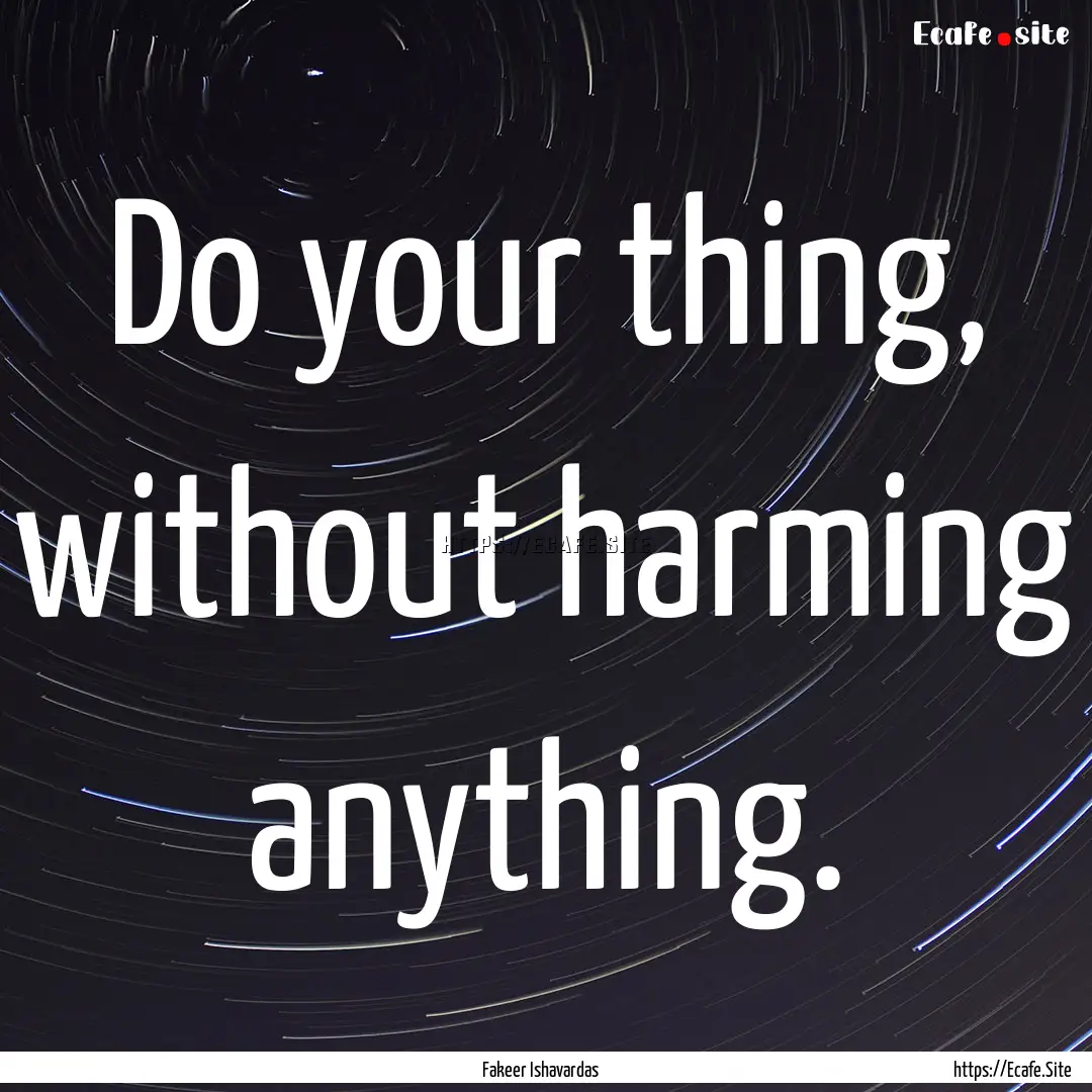 Do your thing, without harming anything. : Quote by Fakeer Ishavardas