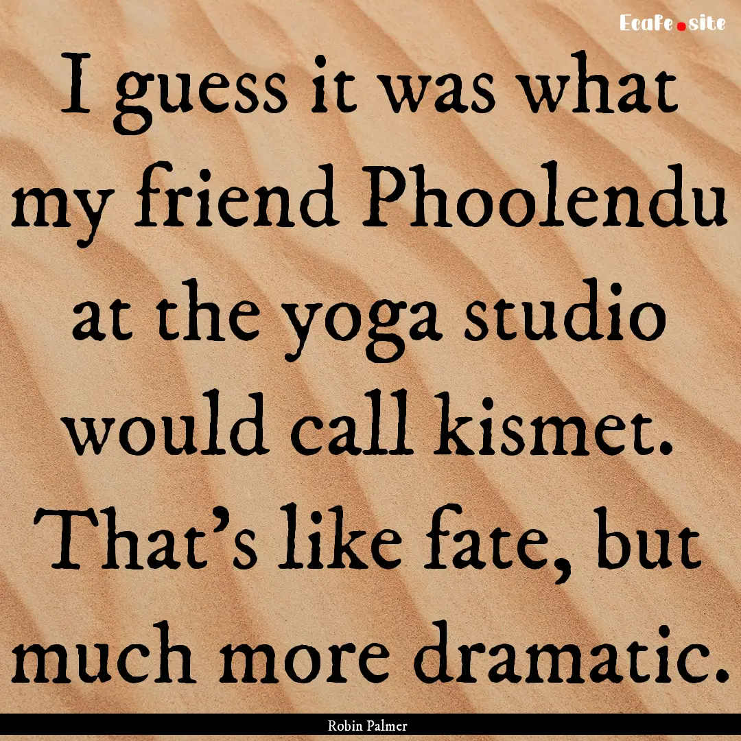 I guess it was what my friend Phoolendu at.... : Quote by Robin Palmer