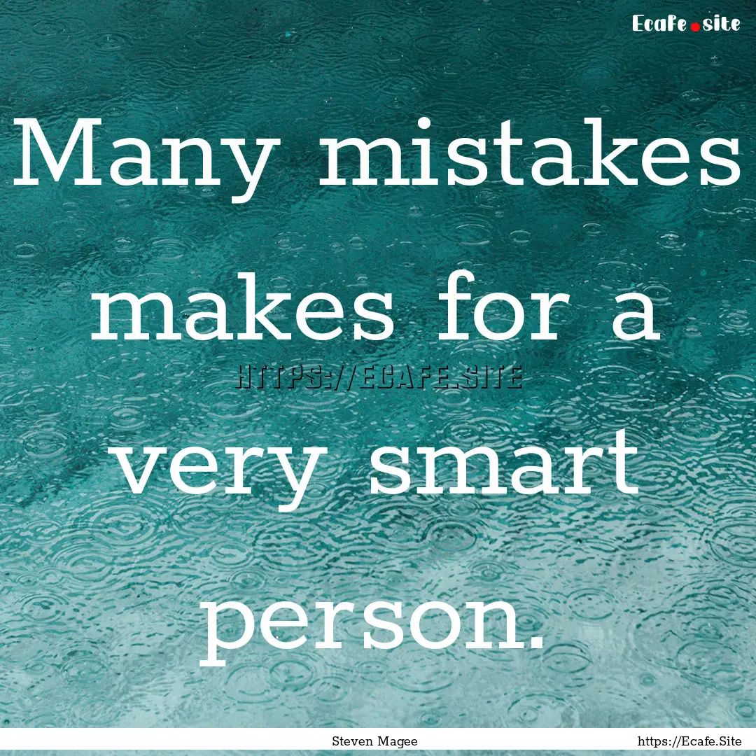 Many mistakes makes for a very smart person..... : Quote by Steven Magee