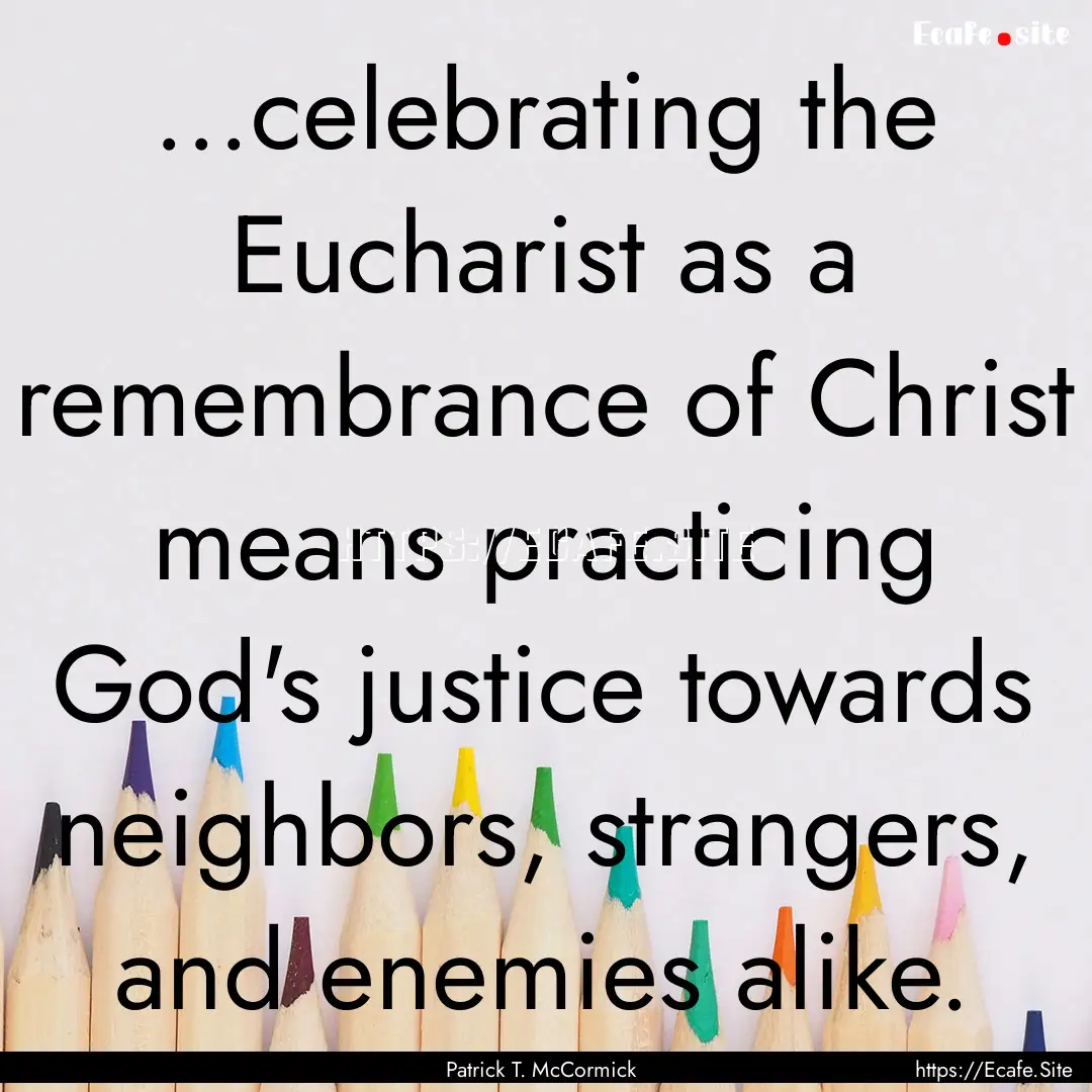 ...celebrating the Eucharist as a remembrance.... : Quote by Patrick T. McCormick