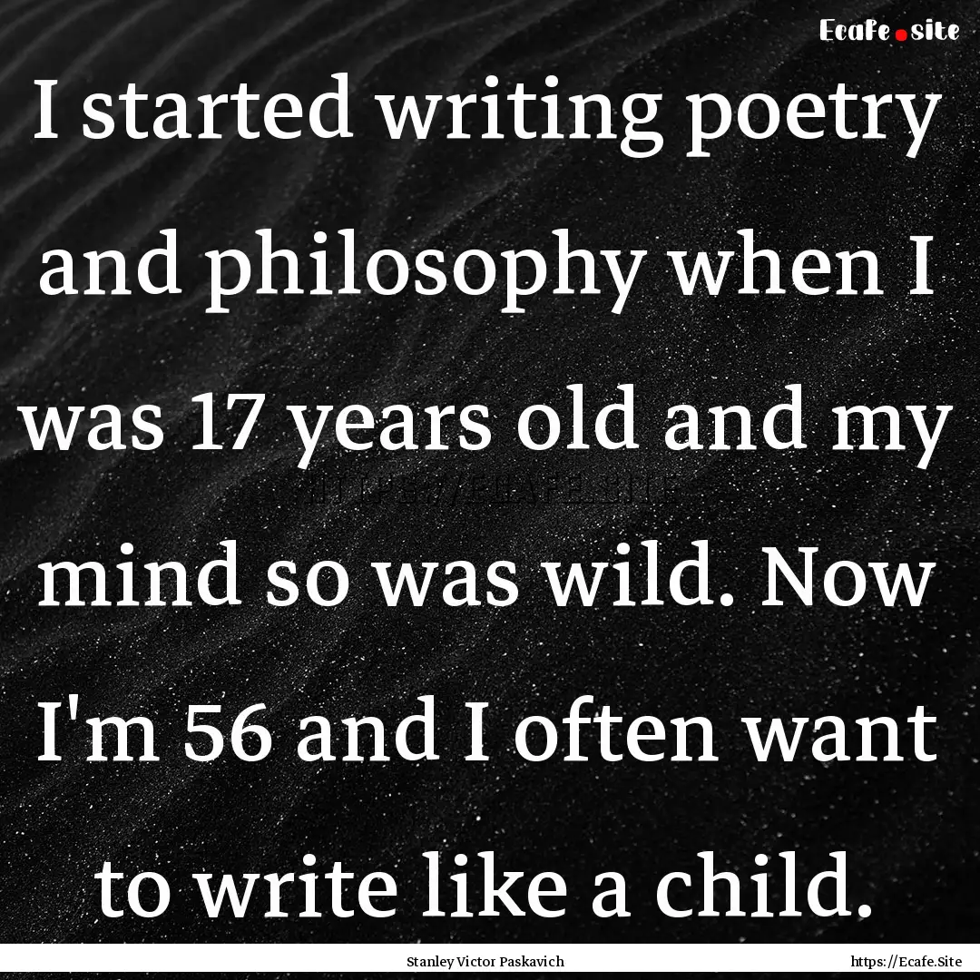 I started writing poetry and philosophy when.... : Quote by Stanley Victor Paskavich