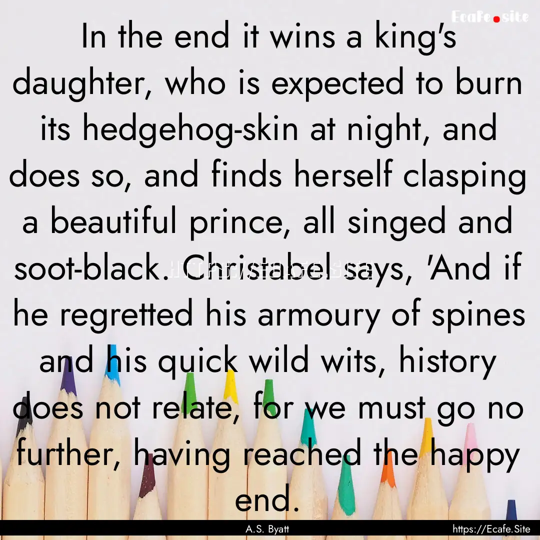 In the end it wins a king's daughter, who.... : Quote by A.S. Byatt