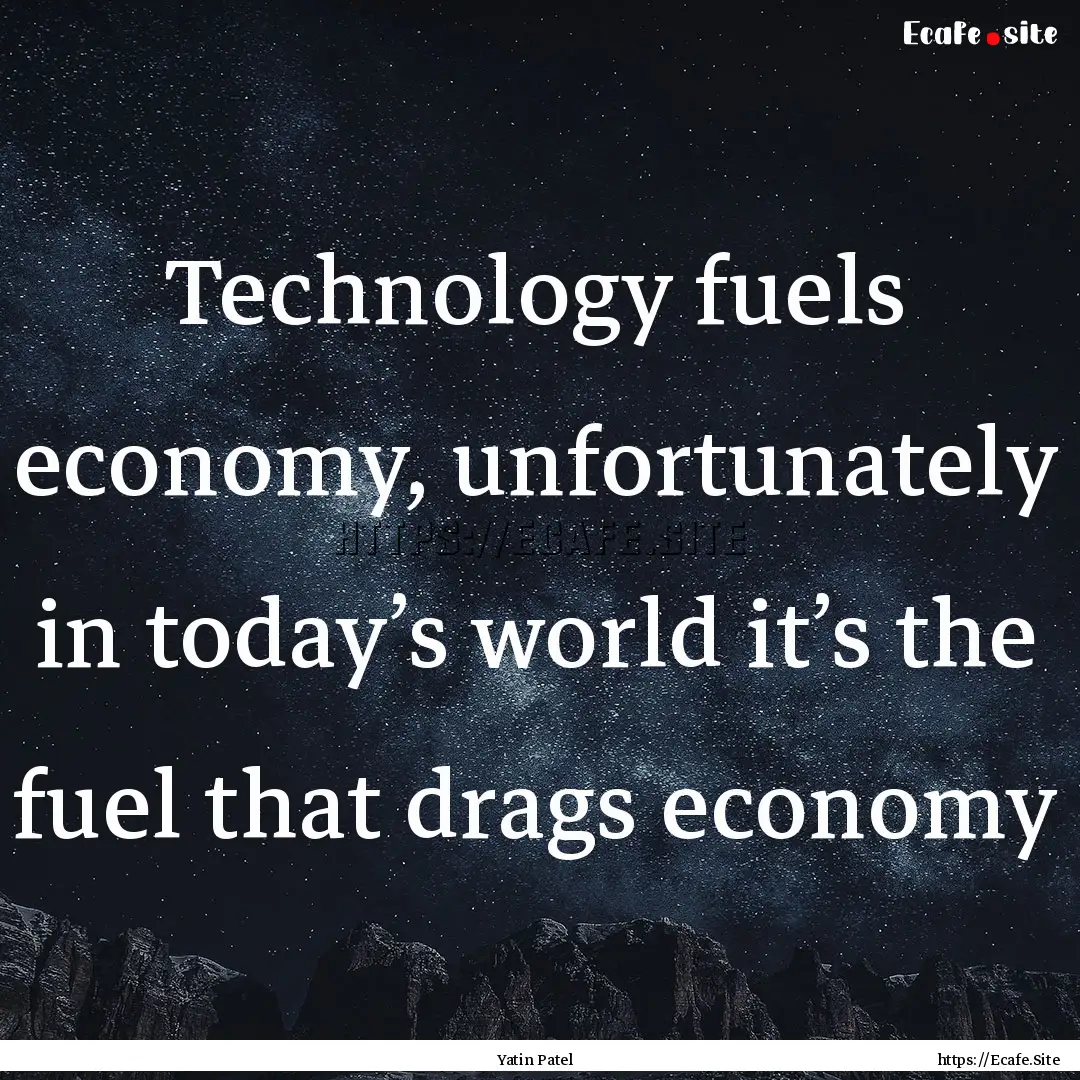 Technology fuels economy, unfortunately in.... : Quote by Yatin Patel