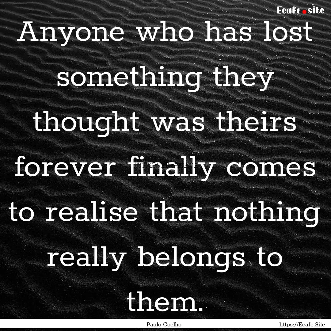 Anyone who has lost something they thought.... : Quote by Paulo Coelho