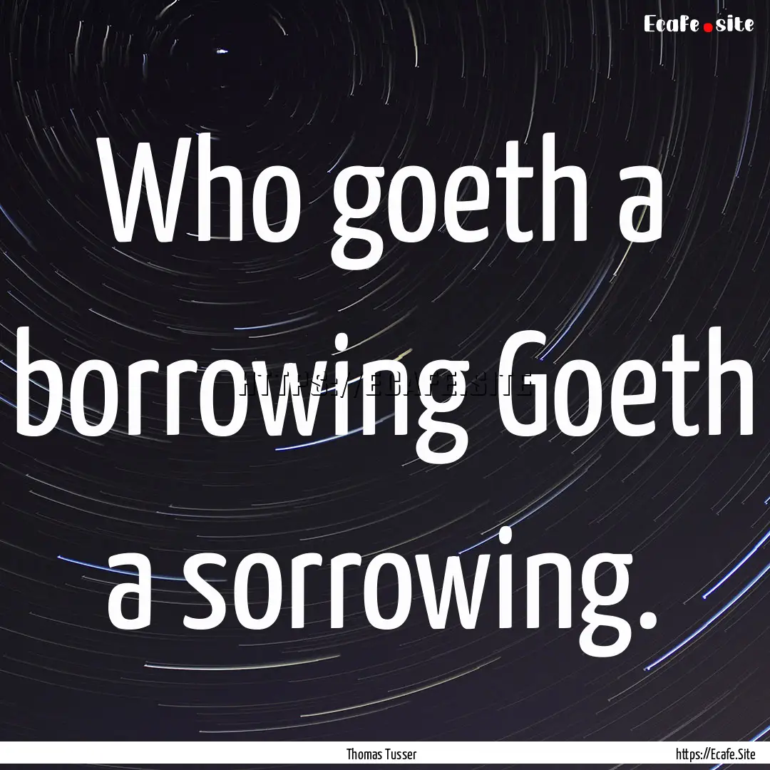 Who goeth a borrowing Goeth a sorrowing. : Quote by Thomas Tusser