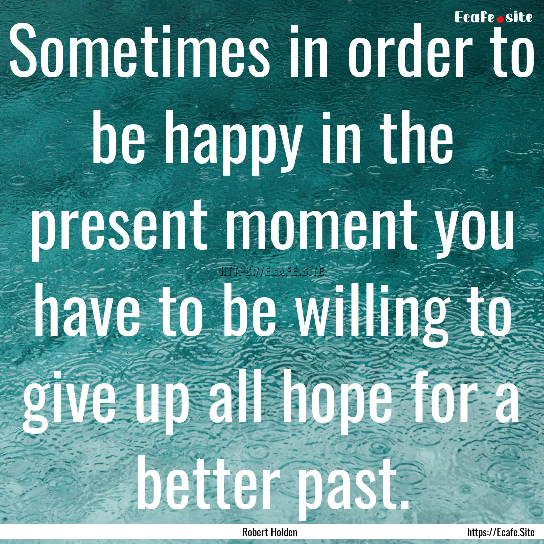 Sometimes in order to be happy in the present.... : Quote by Robert Holden