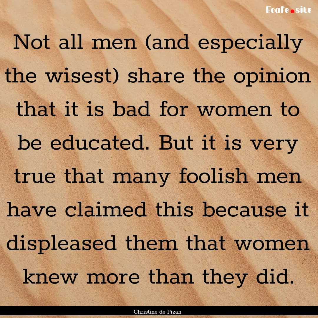 Not all men (and especially the wisest) share.... : Quote by Christine de Pizan