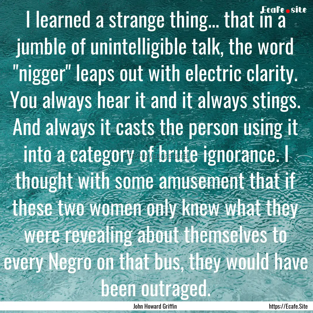 I learned a strange thing... that in a jumble.... : Quote by John Howard Griffin