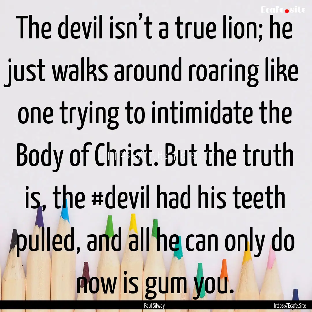 The devil isn’t a true lion; he just walks.... : Quote by Paul Silway