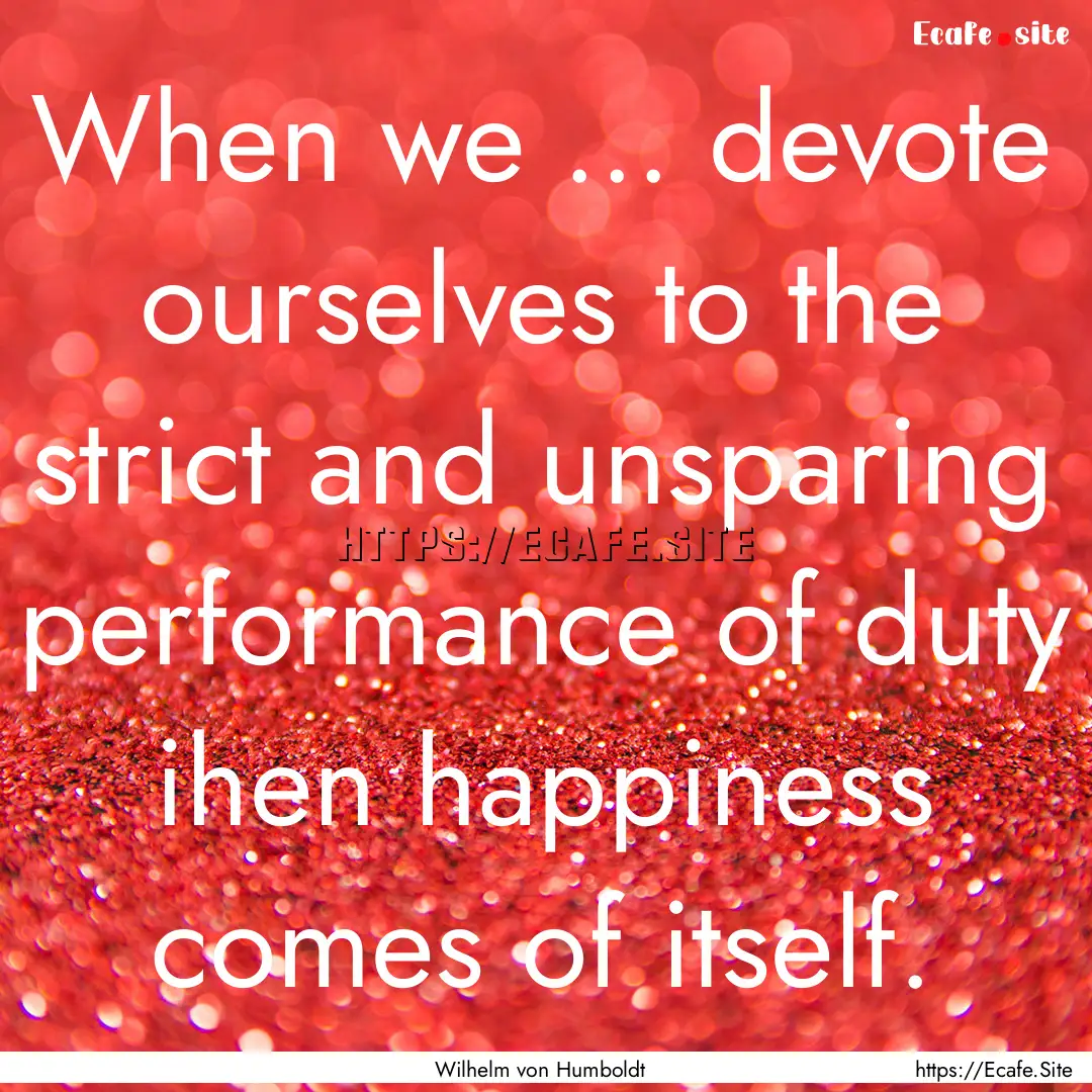 When we ... devote ourselves to the strict.... : Quote by Wilhelm von Humboldt