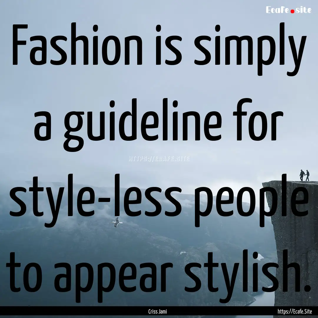 Fashion is simply a guideline for style-less.... : Quote by Criss Jami