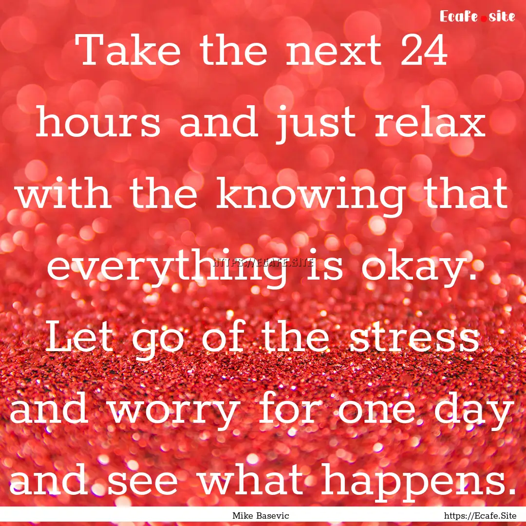 Take the next 24 hours and just relax with.... : Quote by Mike Basevic