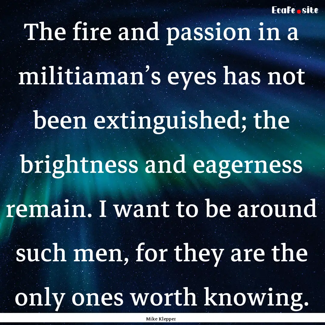 The fire and passion in a militiaman’s.... : Quote by Mike Klepper