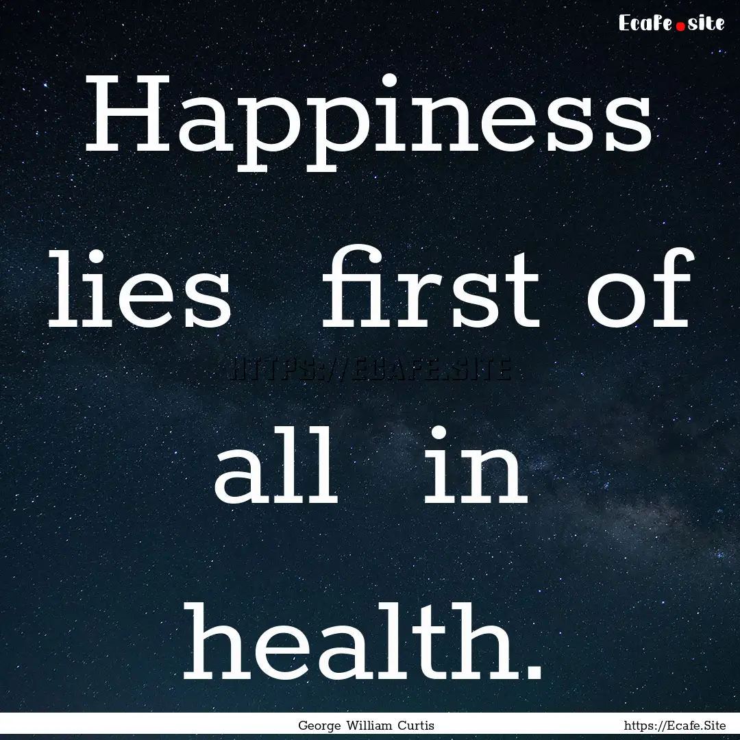 Happiness lies first of all in health. : Quote by George William Curtis