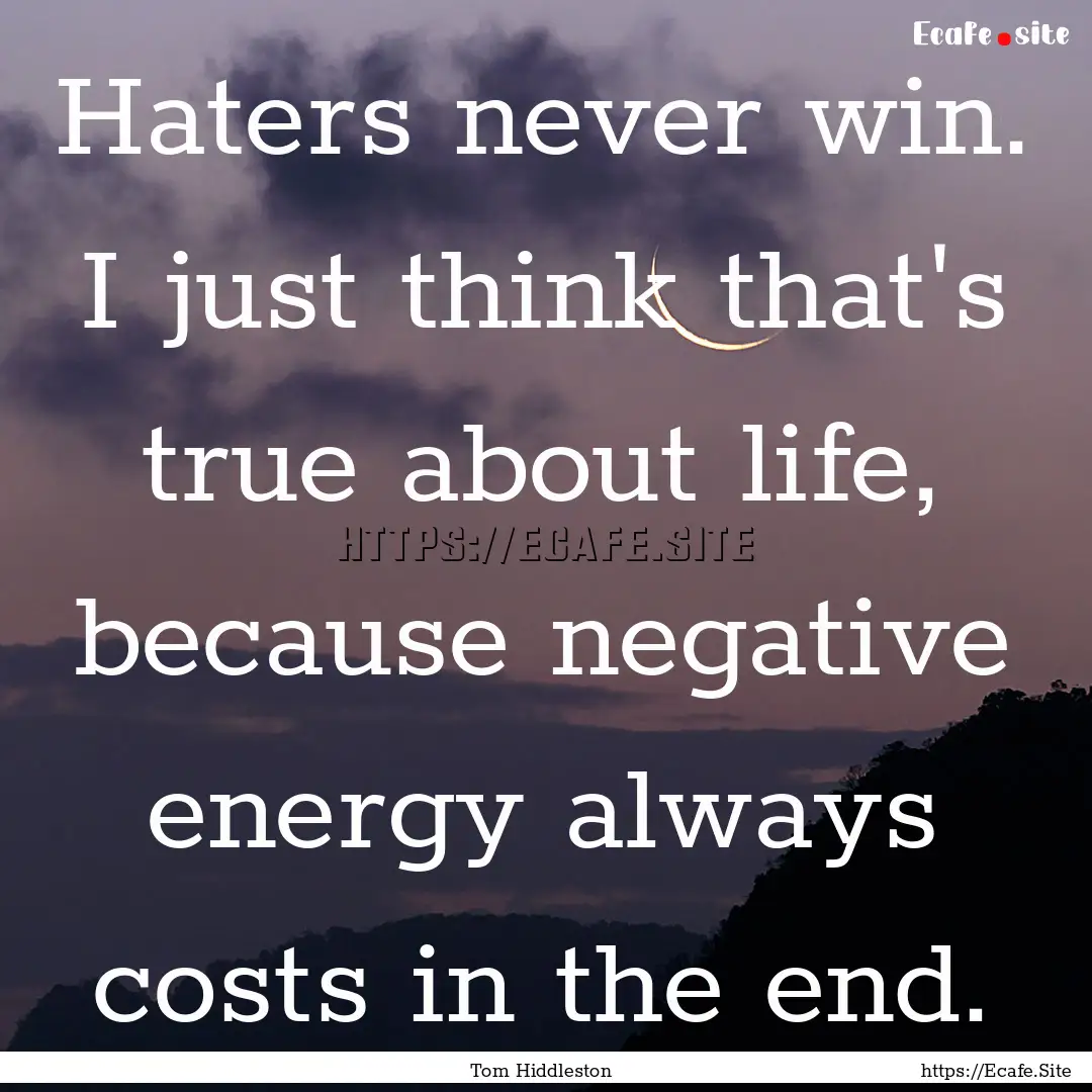 Haters never win. I just think that's true.... : Quote by Tom Hiddleston