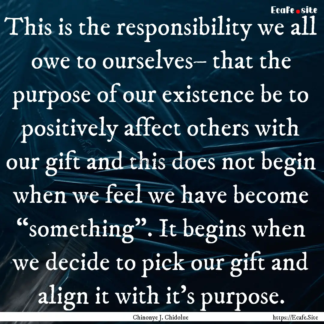 This is the responsibility we all owe to.... : Quote by Chinonye J. Chidolue