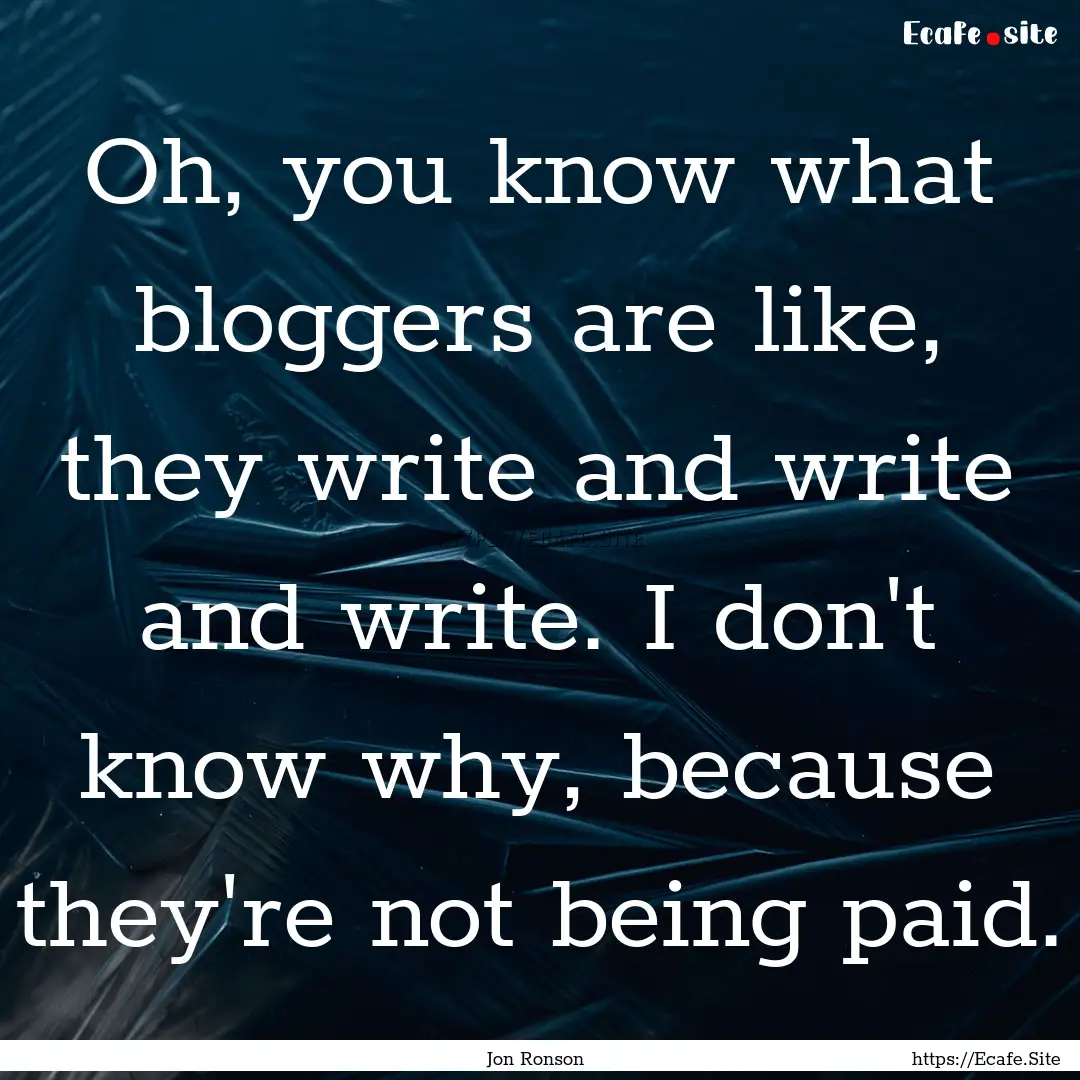 Oh, you know what bloggers are like, they.... : Quote by Jon Ronson