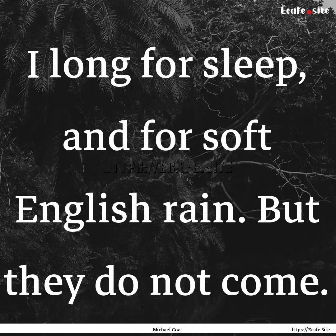 I long for sleep, and for soft English rain..... : Quote by Michael Cox