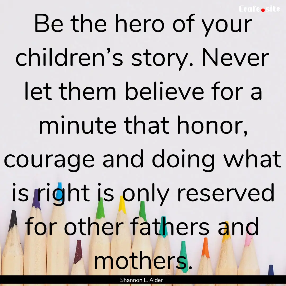 Be the hero of your children’s story. Never.... : Quote by Shannon L. Alder