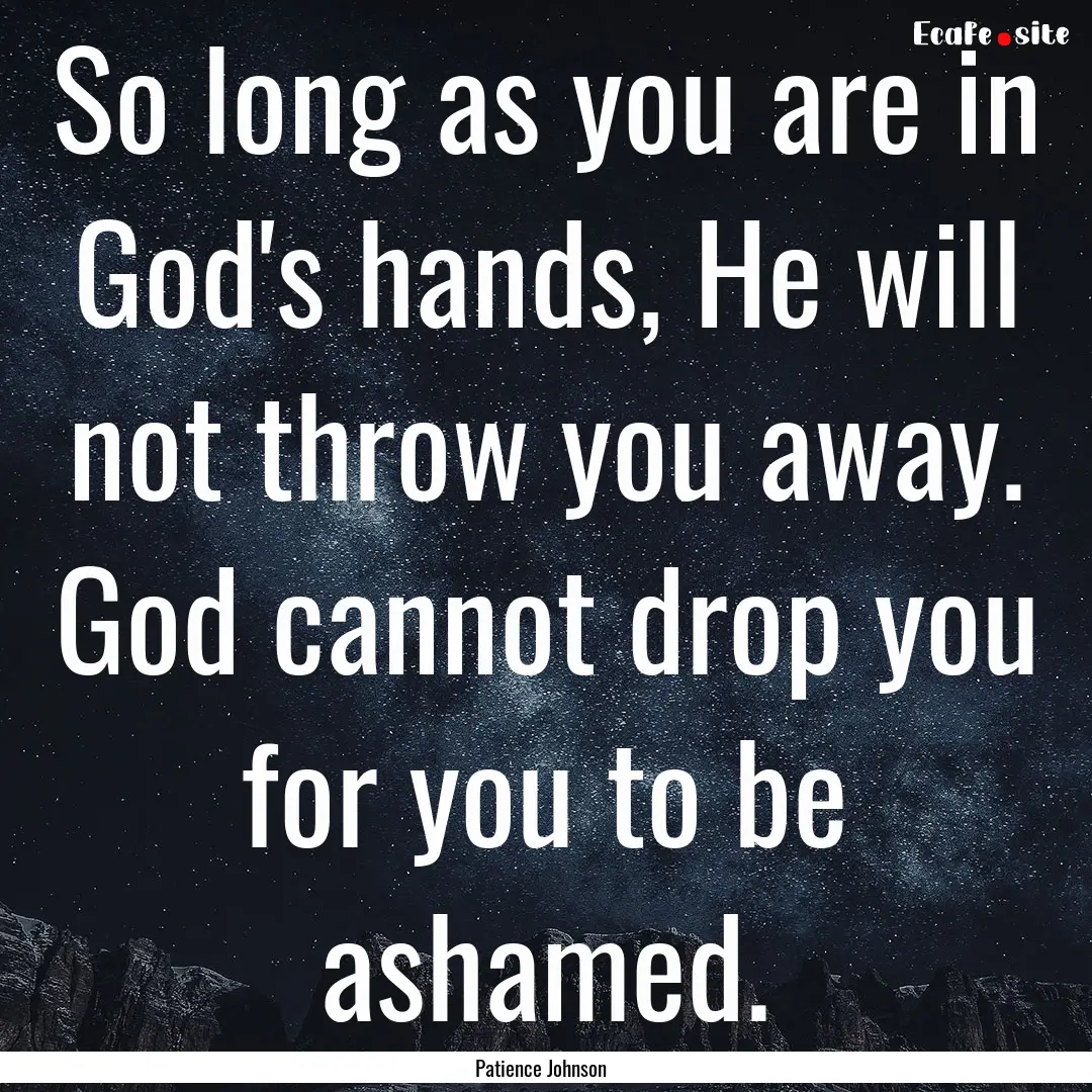 So long as you are in God's hands, He will.... : Quote by Patience Johnson