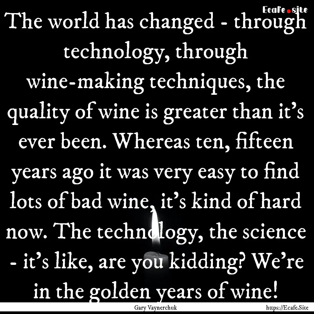 The world has changed - through technology,.... : Quote by Gary Vaynerchuk