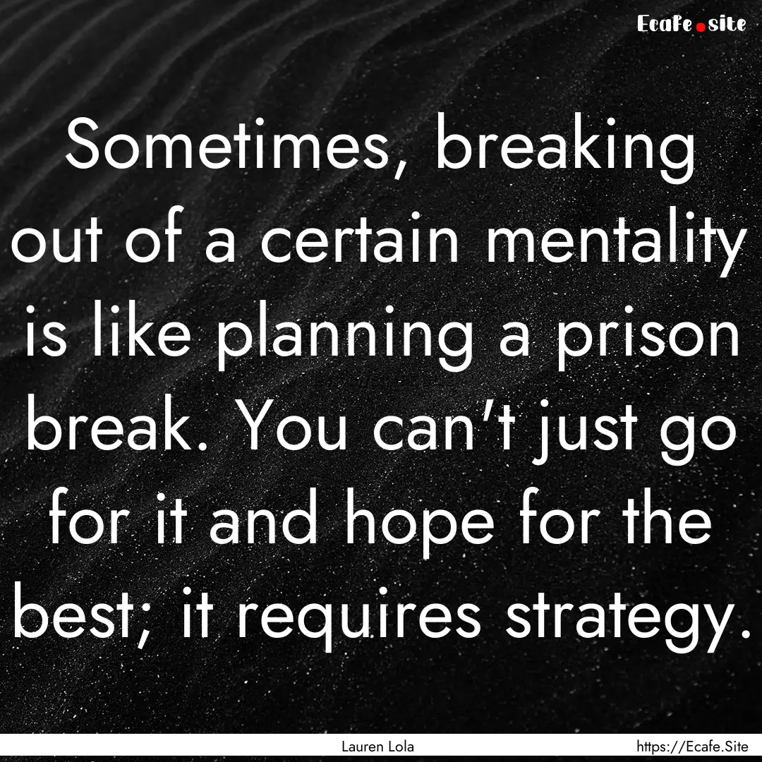 Sometimes, breaking out of a certain mentality.... : Quote by Lauren Lola