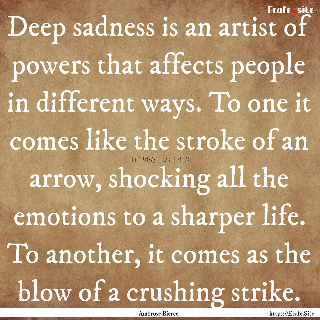 Deep sadness is an artist of powers that.... : Quote by Ambrose Bierce