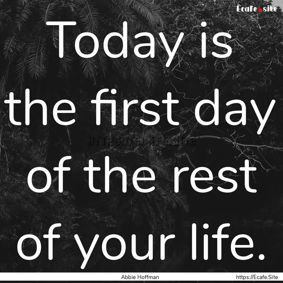 Today is the first day of the rest of your.... : Quote by Abbie Hoffman