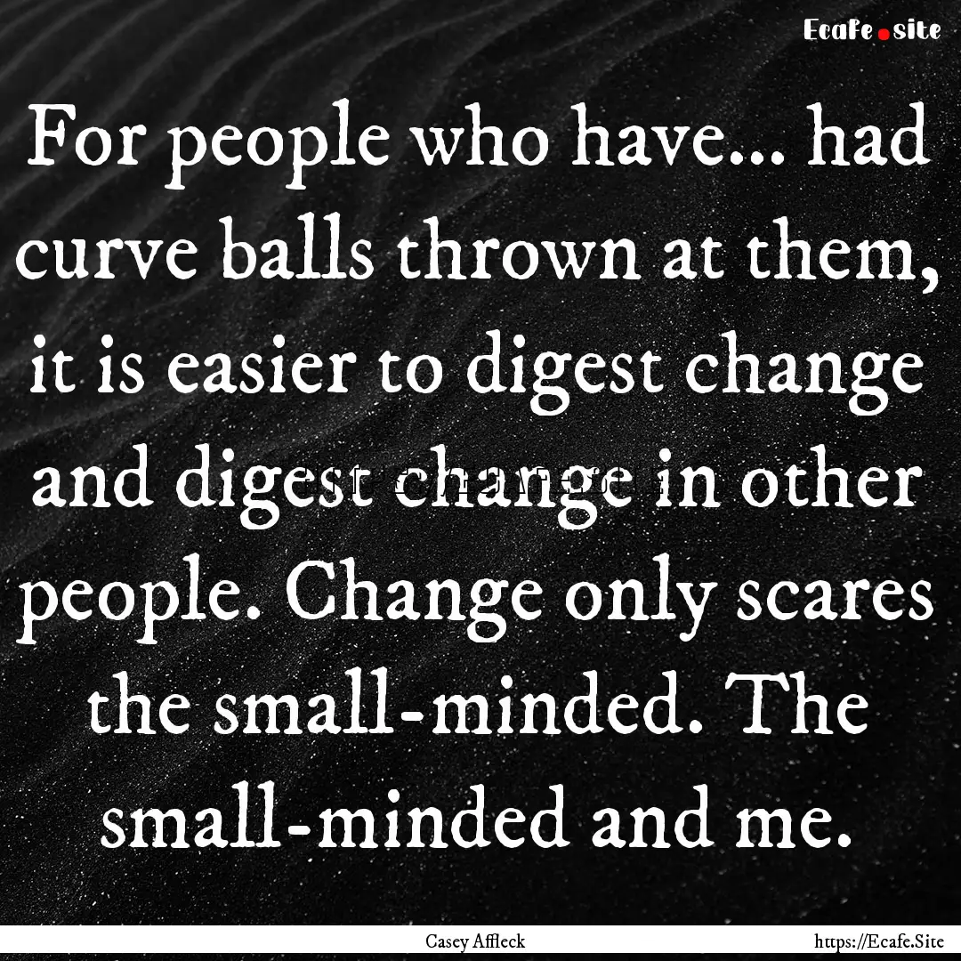 For people who have... had curve balls thrown.... : Quote by Casey Affleck