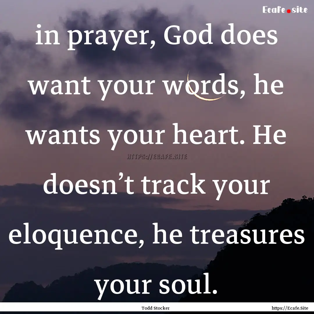 in prayer, God does want your words, he wants.... : Quote by Todd Stocker