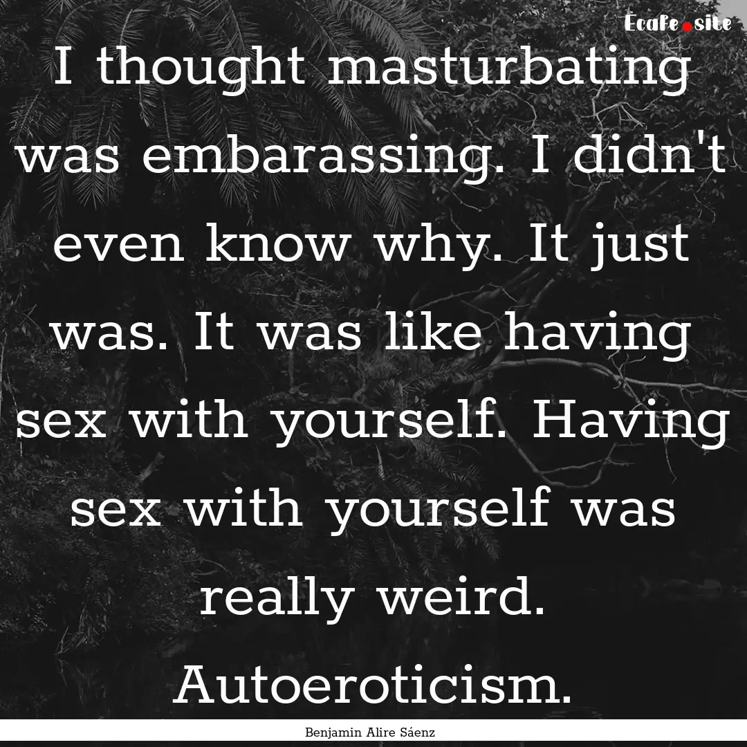 I thought masturbating was embarassing. I.... : Quote by Benjamin Alire Sáenz