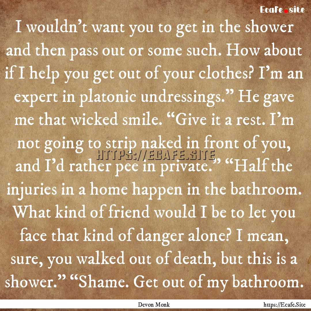 I wouldn’t want you to get in the shower.... : Quote by Devon Monk