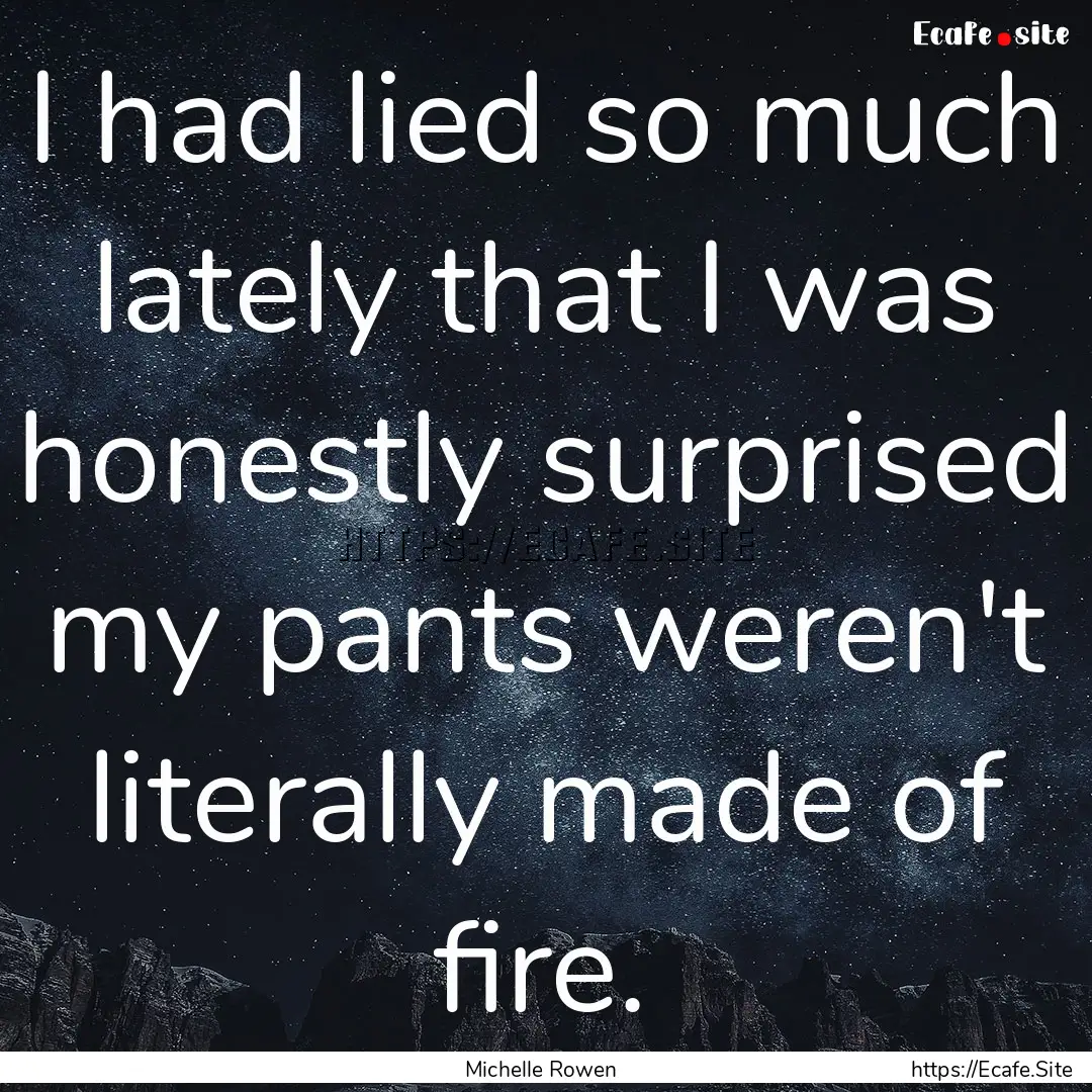 I had lied so much lately that I was honestly.... : Quote by Michelle Rowen