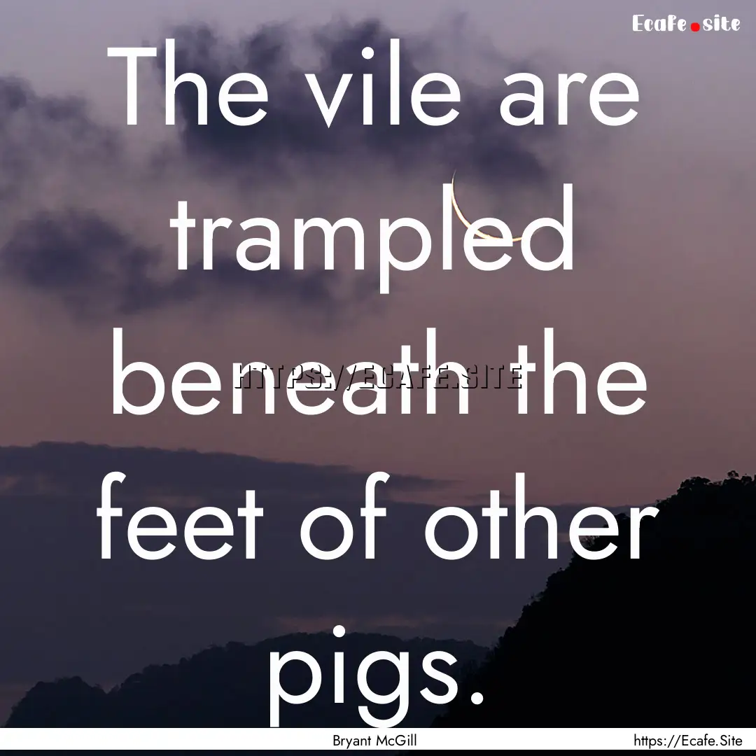 The vile are trampled beneath the feet of.... : Quote by Bryant McGill