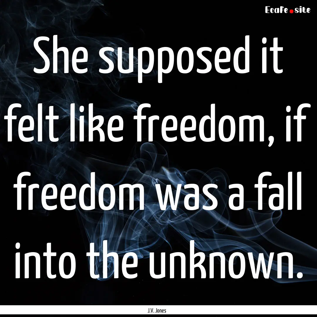 She supposed it felt like freedom, if freedom.... : Quote by J.V. Jones