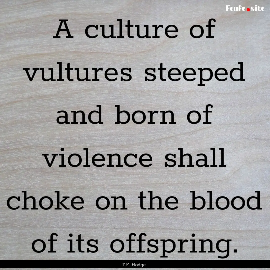 A culture of vultures steeped and born of.... : Quote by T.F. Hodge