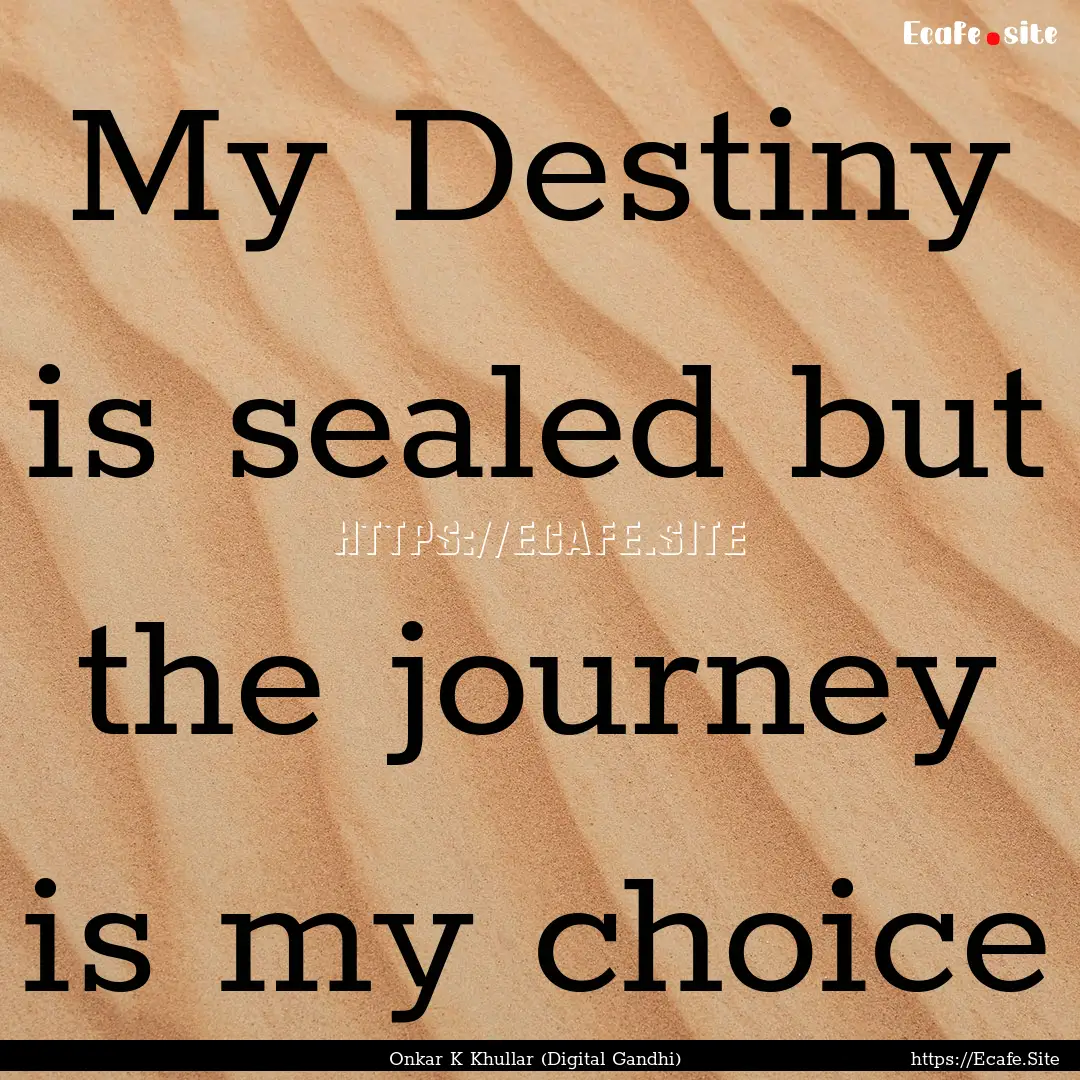 My Destiny is sealed but the journey is my.... : Quote by Onkar K Khullar (Digital Gandhi)