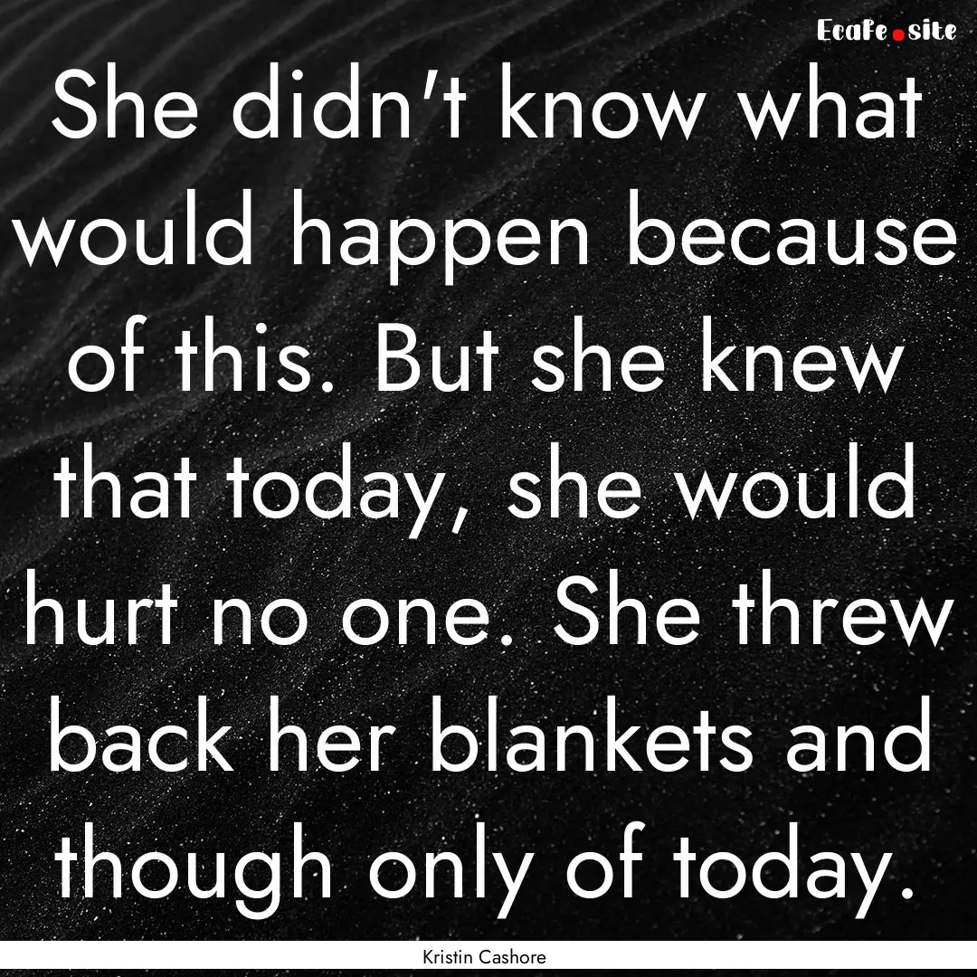 She didn't know what would happen because.... : Quote by Kristin Cashore