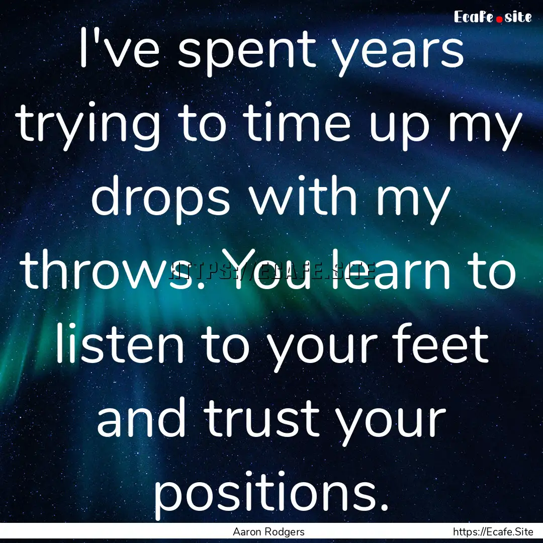 I've spent years trying to time up my drops.... : Quote by Aaron Rodgers