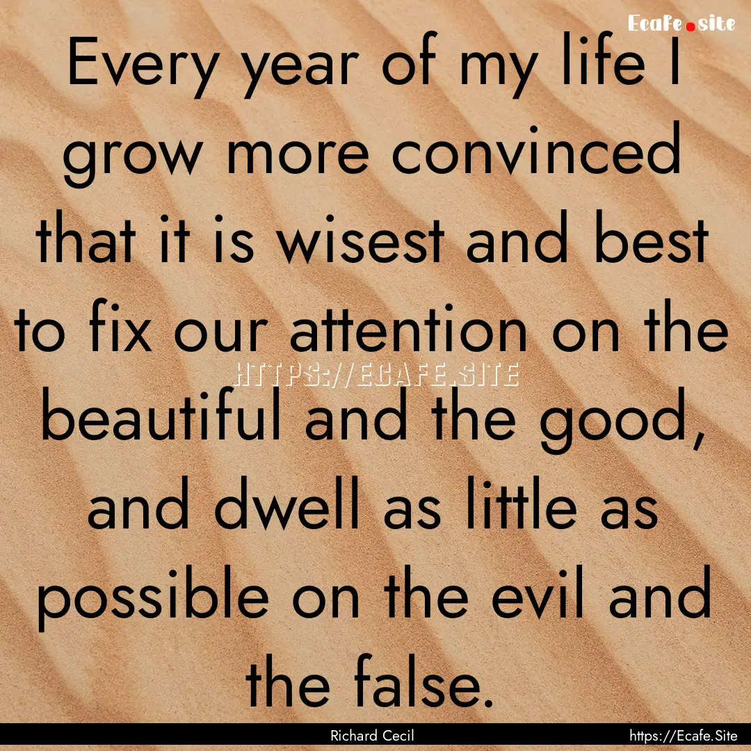 Every year of my life I grow more convinced.... : Quote by Richard Cecil